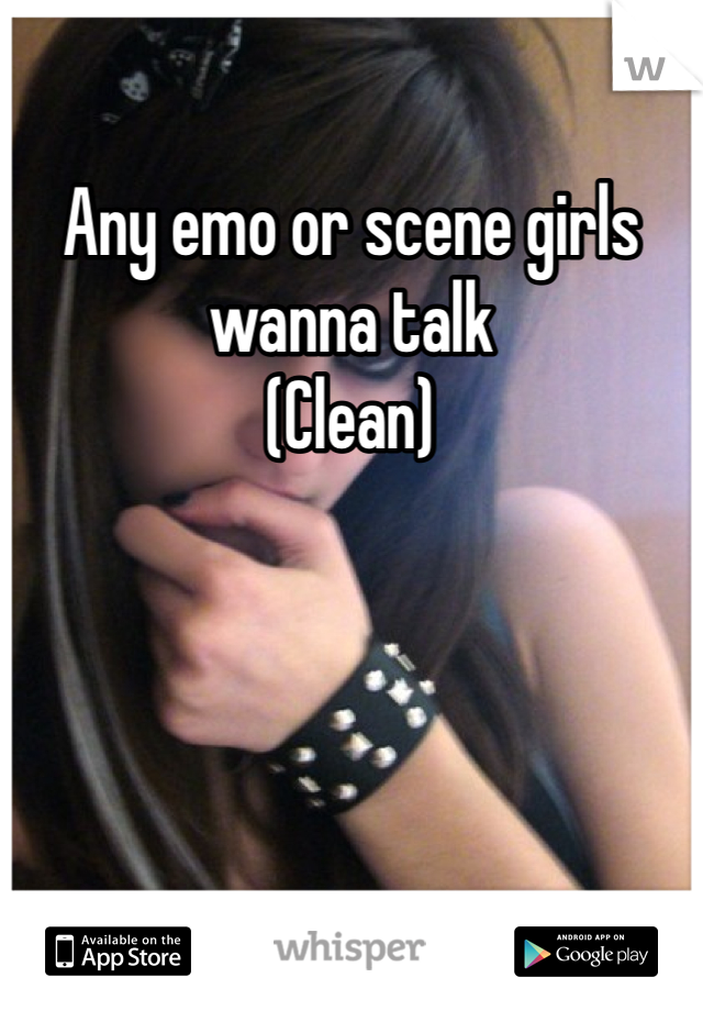 Any emo or scene girls wanna talk 
(Clean)