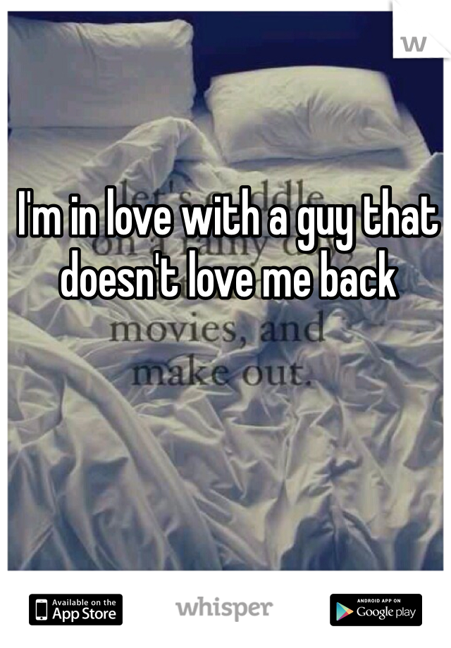 I'm in love with a guy that doesn't love me back