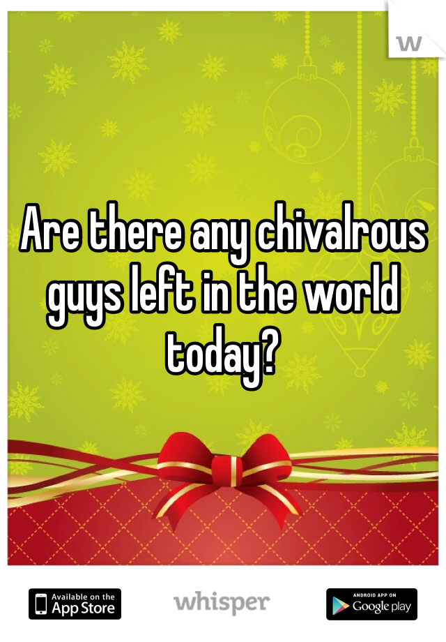 Are there any chivalrous guys left in the world today? 