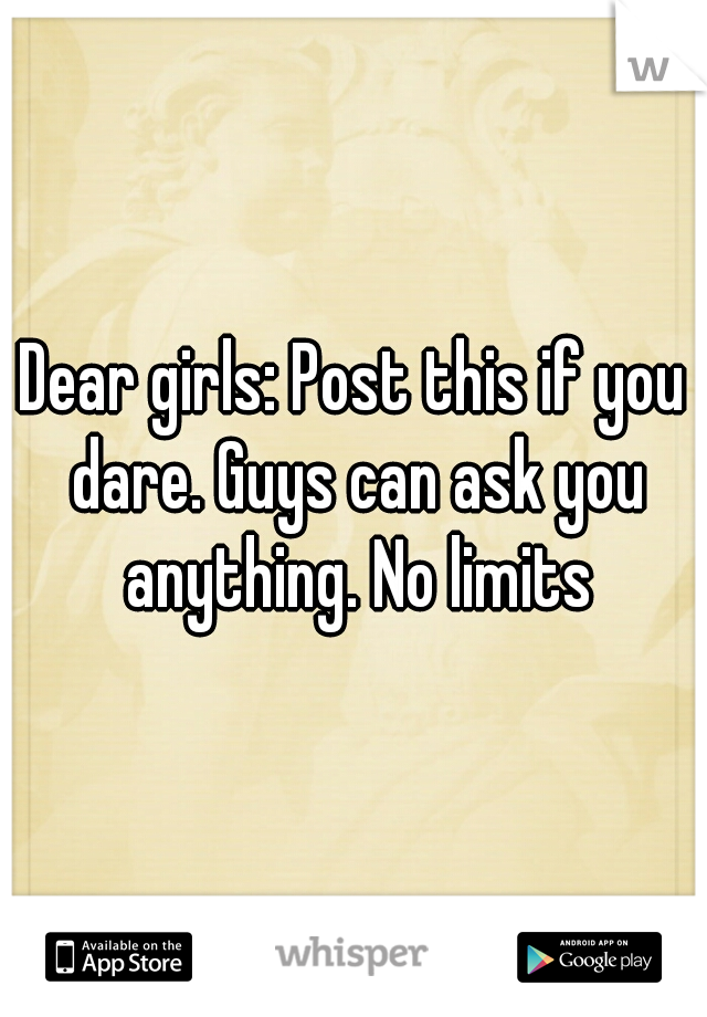 Dear girls: Post this if you dare. Guys can ask you anything. No limits