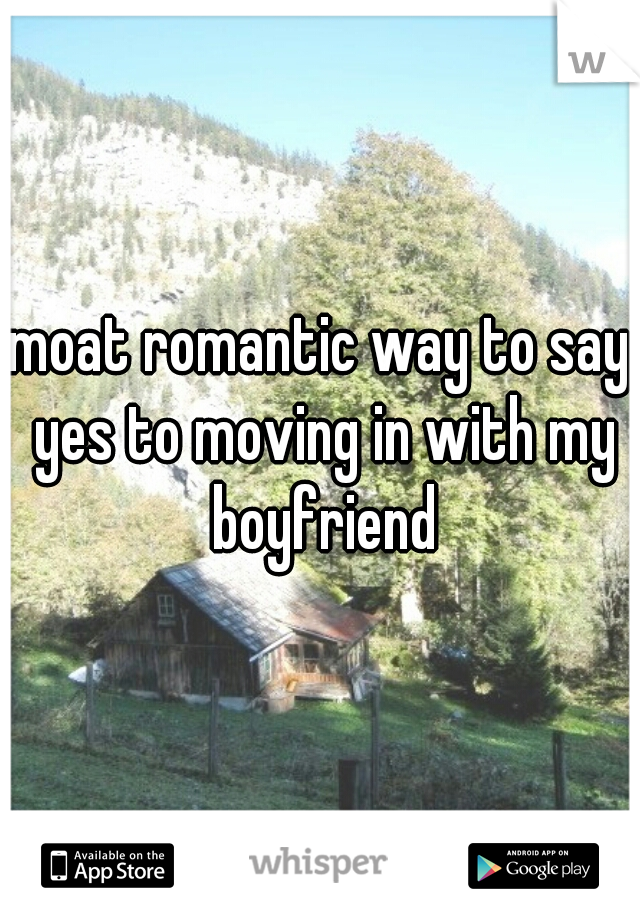 moat romantic way to say yes to moving in with my boyfriend