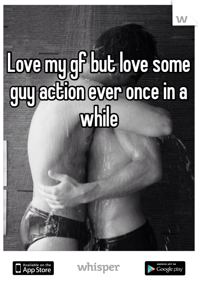 Love my gf but love some guy action ever once in a while