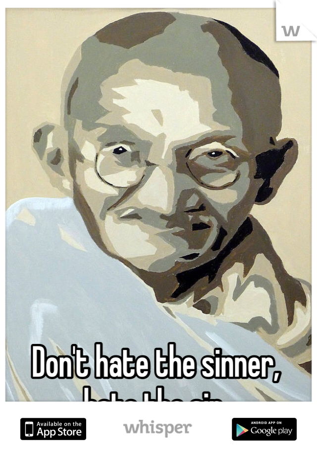 Don't hate the sinner, hate the sin. 