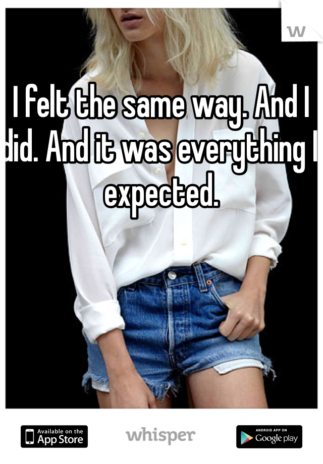 I felt the same way. And I did. And it was everything I expected. 