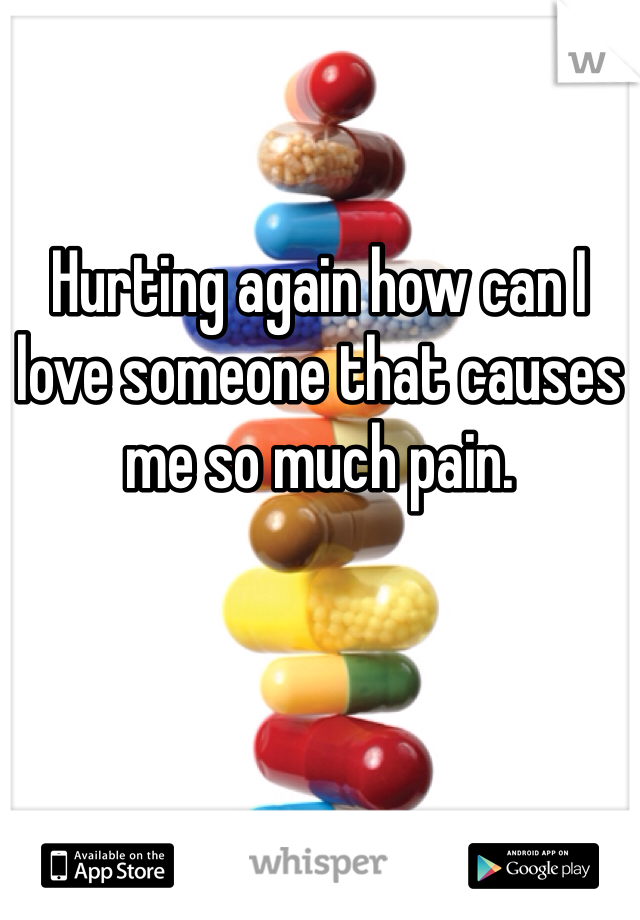 Hurting again how can I love someone that causes me so much pain. 