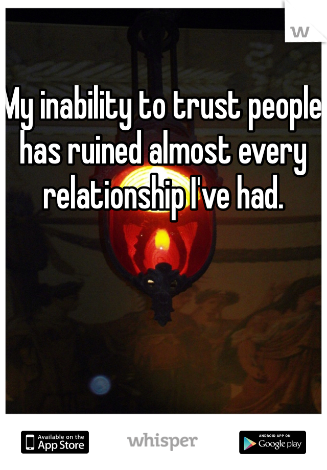 My inability to trust people has ruined almost every relationship I've had.