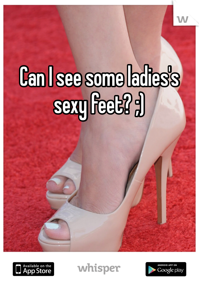 Can I see some ladies's sexy feet? ;) 