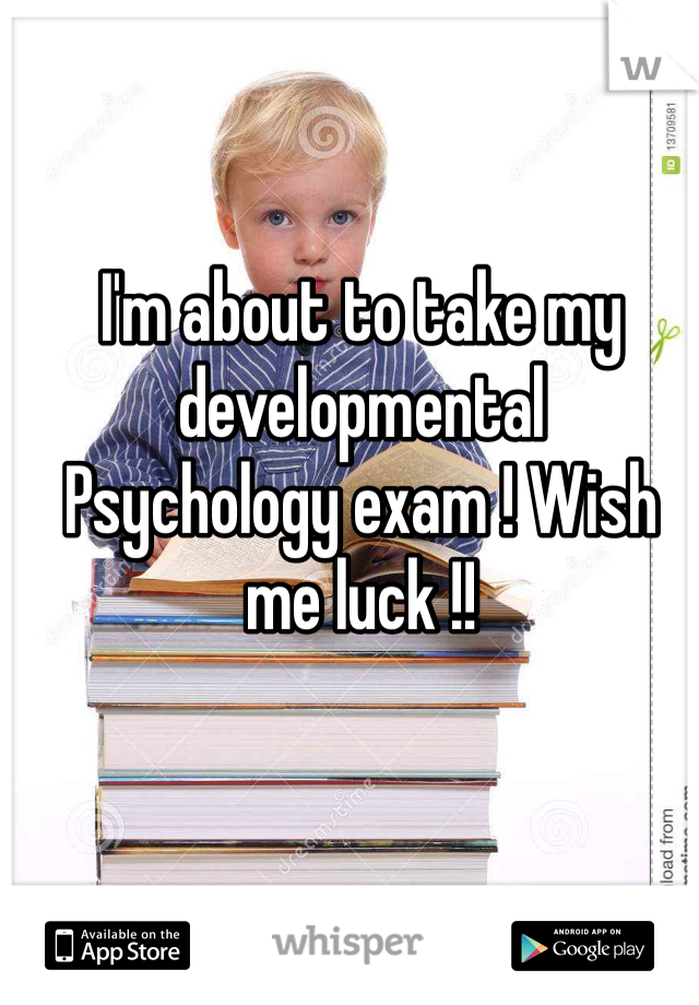 I'm about to take my developmental
Psychology exam ! Wish me luck !!