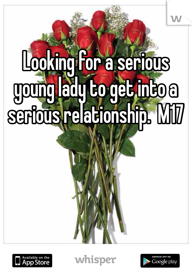 Looking for a serious young lady to get into a serious relationship.  M17