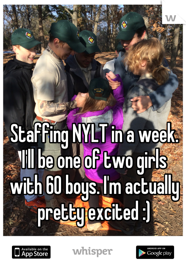 Staffing NYLT in a week. I'll be one of two girls with 60 boys. I'm actually pretty excited :)