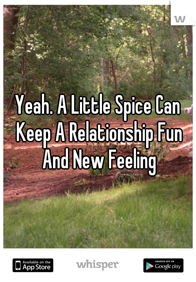 Yeah. A Little Spice Can Keep A Relationship Fun And New Feeling