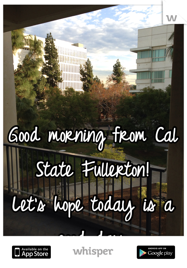 Good morning from Cal State Fullerton!  
Let's hope today is a good day.