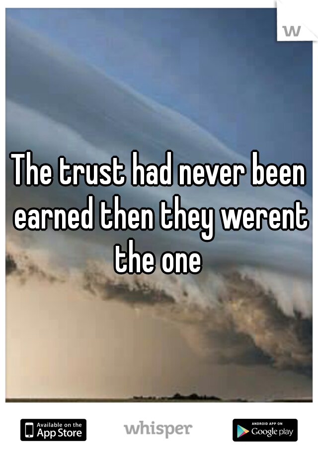 The trust had never been earned then they werent the one 