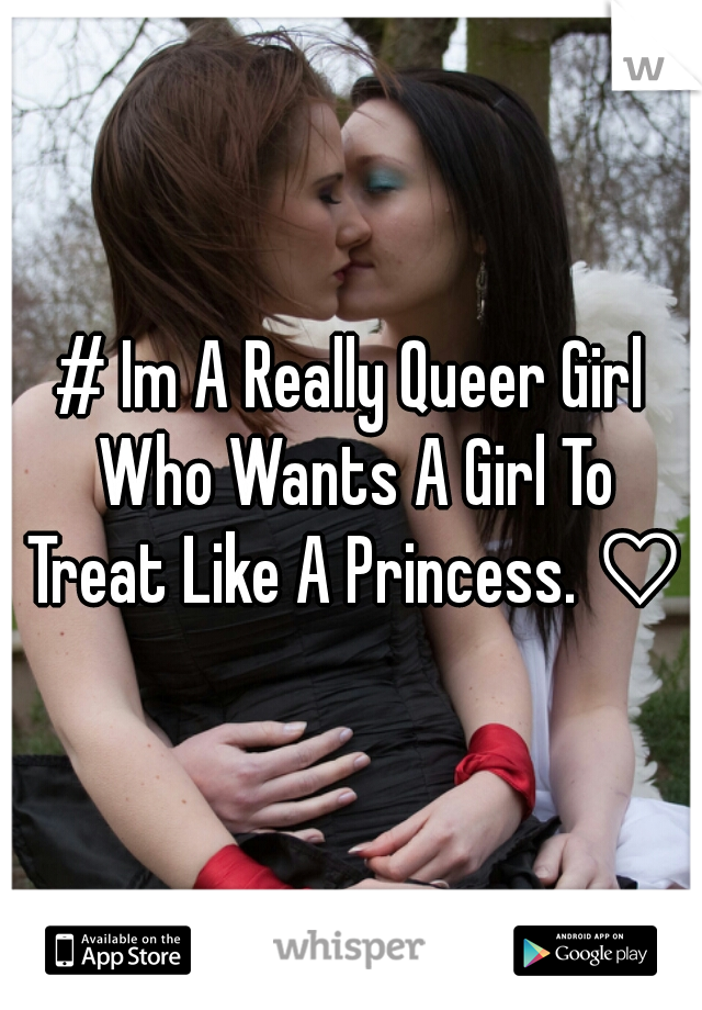 # Im A Really Queer Girl Who Wants A Girl To Treat Like A Princess. ♡♡