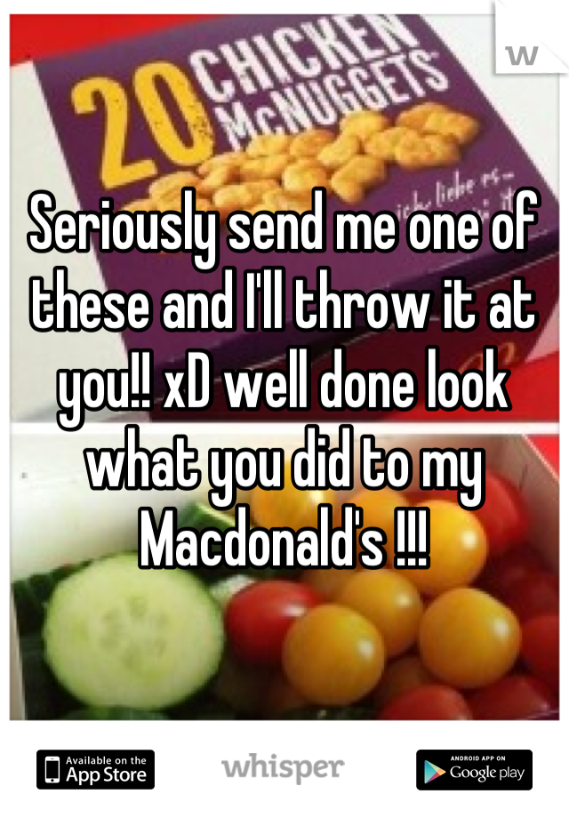 Seriously send me one of these and I'll throw it at you!! xD well done look what you did to my Macdonald's !!!