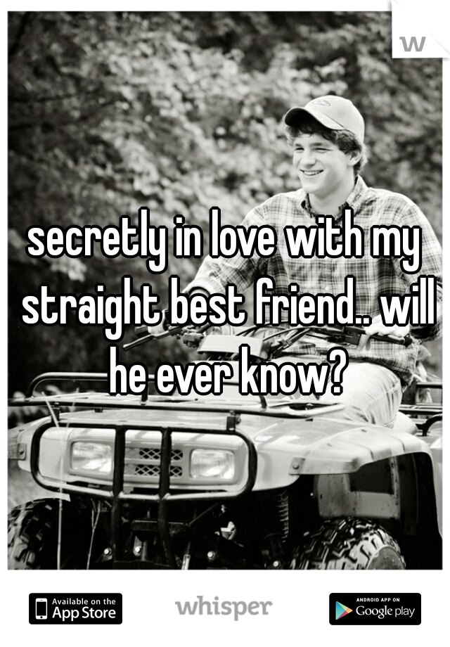 secretly in love with my straight best friend.. will he ever know?