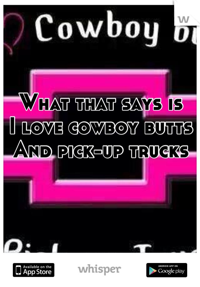 What that says is
I love cowboy butts
And pick-up trucks