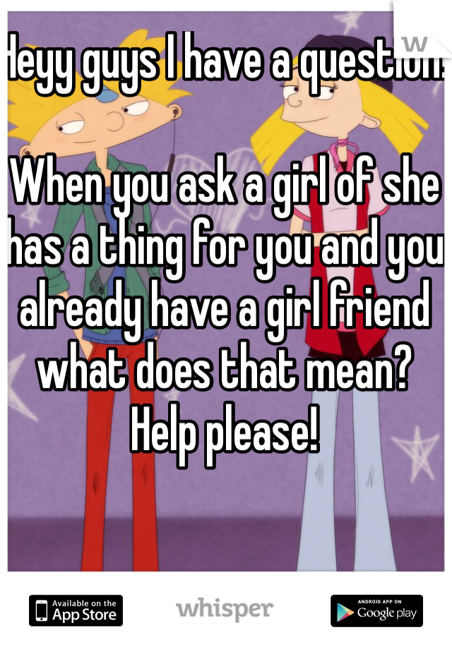 Heyy guys I have a question! 

When you ask a girl of she has a thing for you and you already have a girl friend what does that mean? 
Help please! 