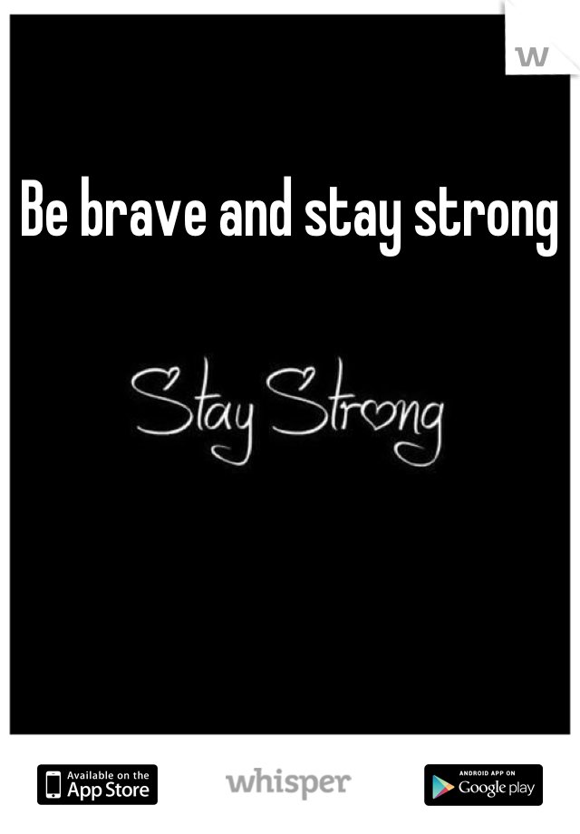 Be brave and stay strong