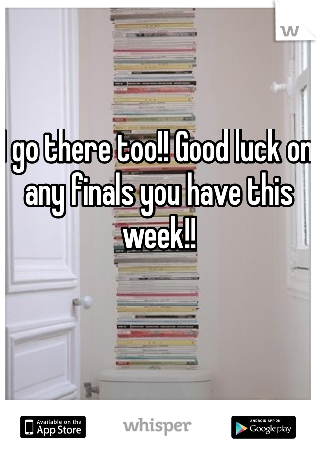 I go there too!! Good luck on any finals you have this week!! 