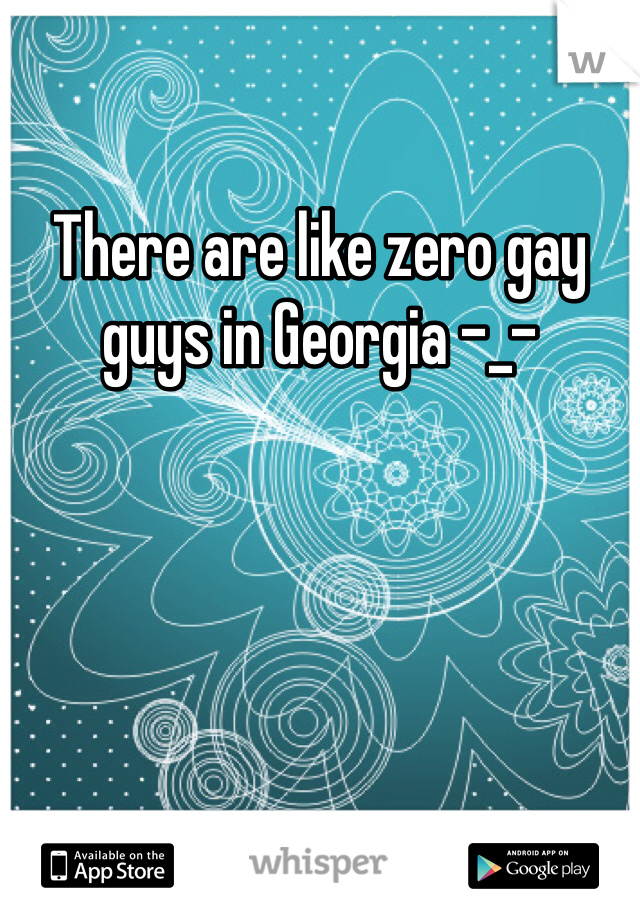 There are like zero gay guys in Georgia -_- 