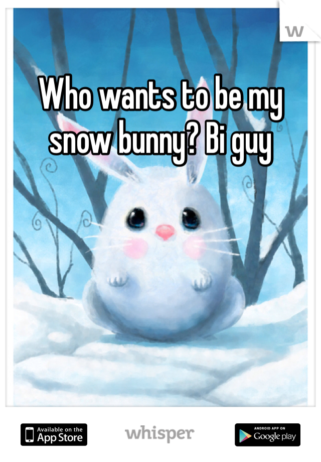 Who wants to be my snow bunny? Bi guy