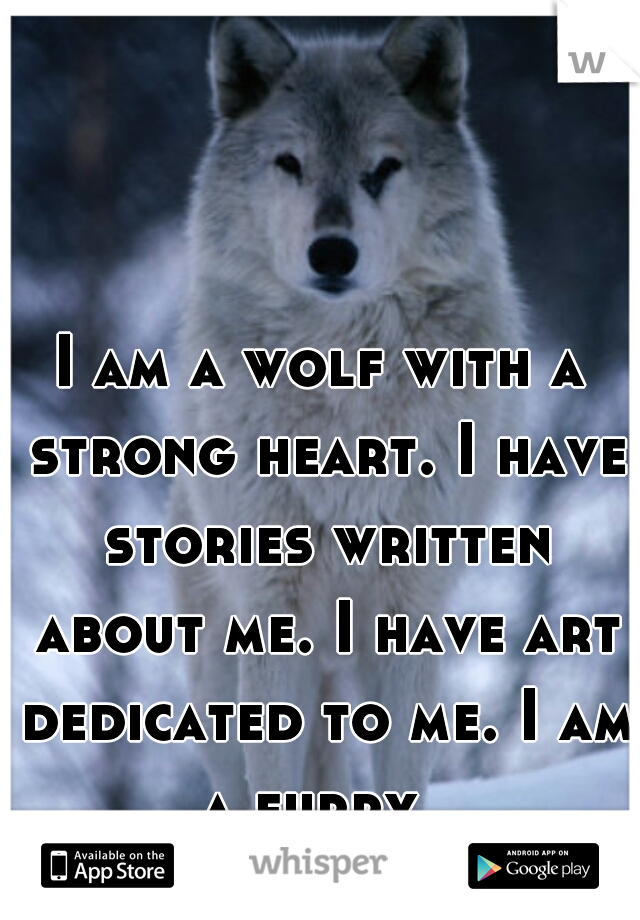I am a wolf with a strong heart. I have stories written about me. I have art dedicated to me. I am a furry. 
