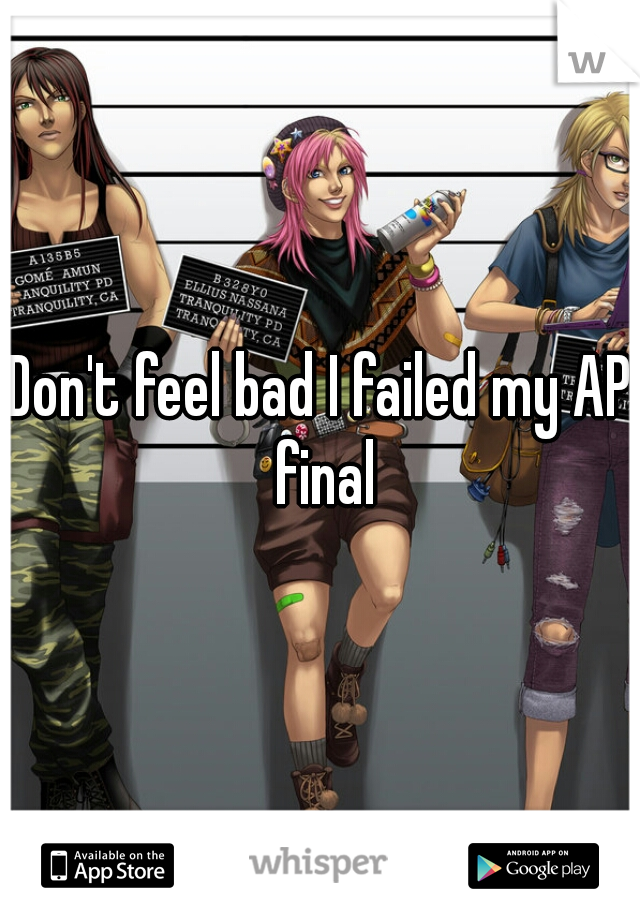 Don't feel bad I failed my AP final