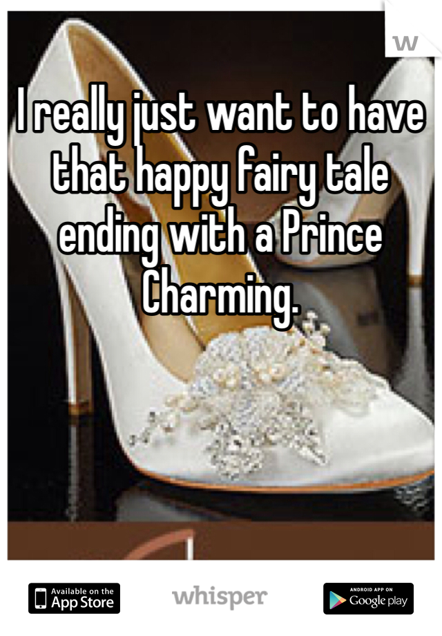 I really just want to have that happy fairy tale ending with a Prince Charming.