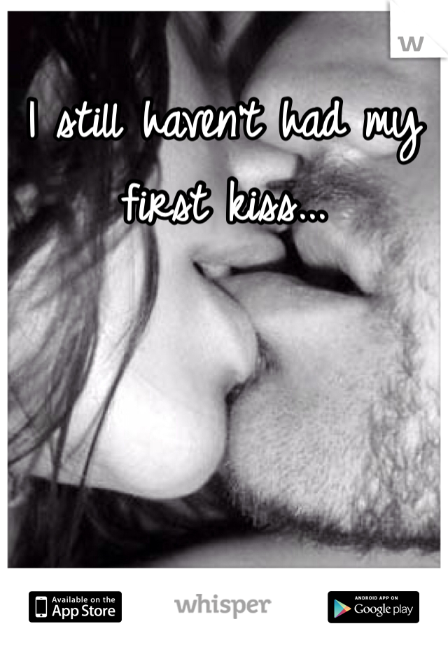 I still haven't had my first kiss...