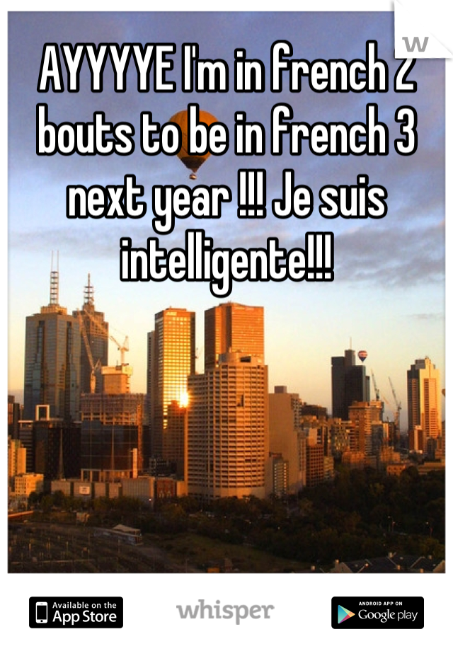 AYYYYE I'm in french 2 bouts to be in french 3 next year !!! Je suis intelligente!!!