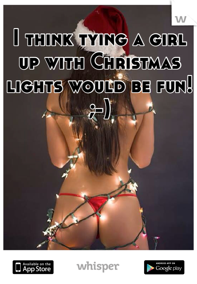 I think tying a girl up with Christmas lights would be fun!
;-)
