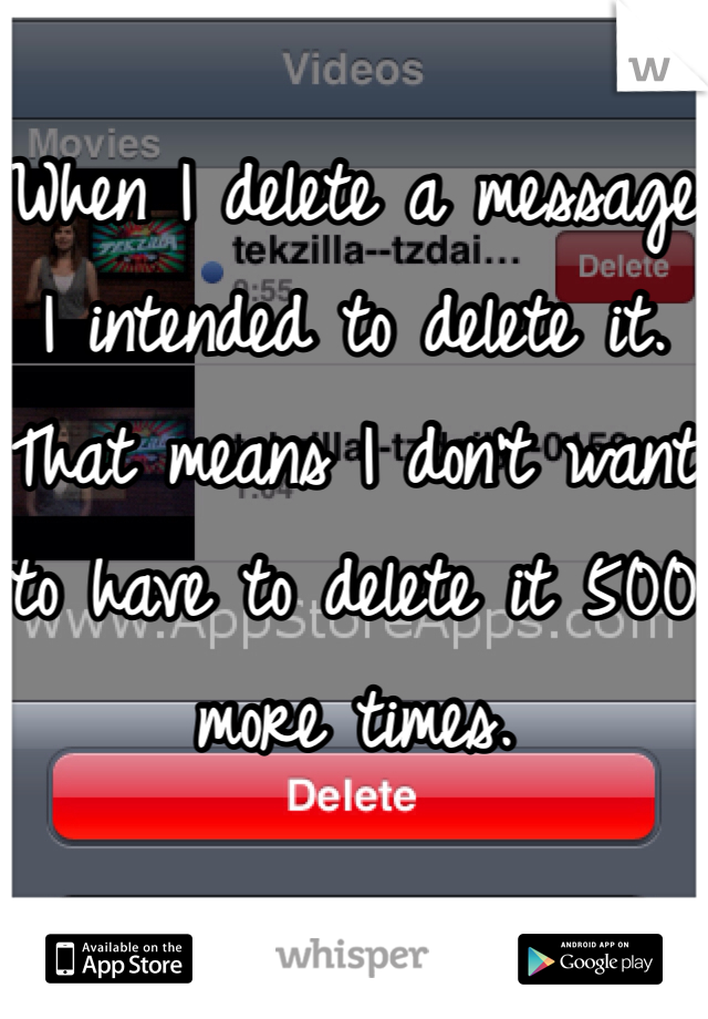 
When I delete a message I intended to delete it. That means I don't want to have to delete it 500 more times. 