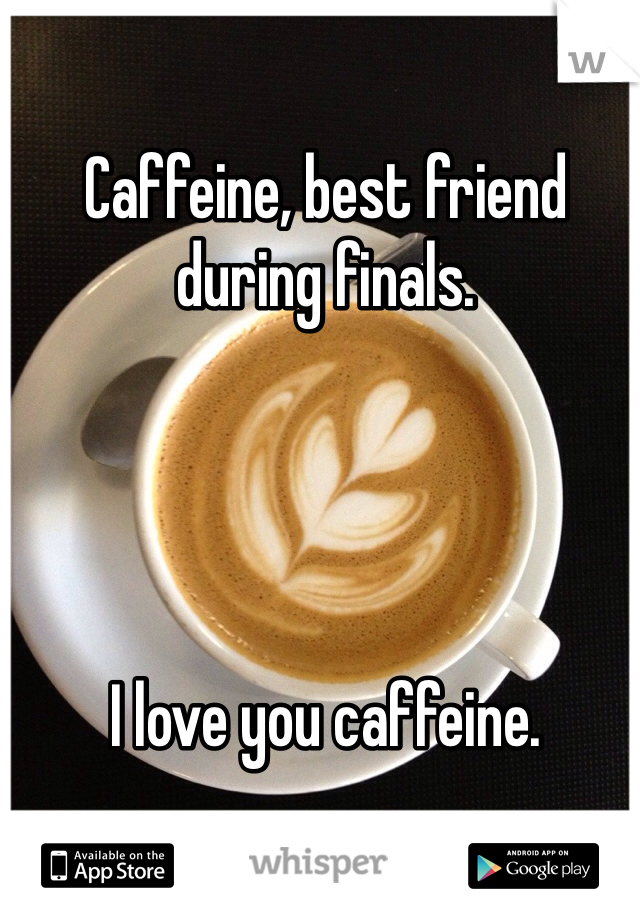 Caffeine, best friend during finals. 




I love you caffeine.  