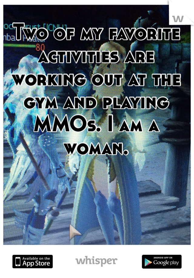 Two of my favorite activities are working out at the gym and playing MMOs. I am a woman.
