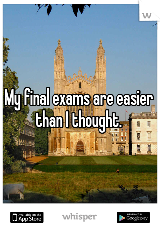 My final exams are easier than I thought. 