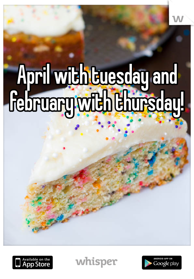 April with tuesday and february with thursday!