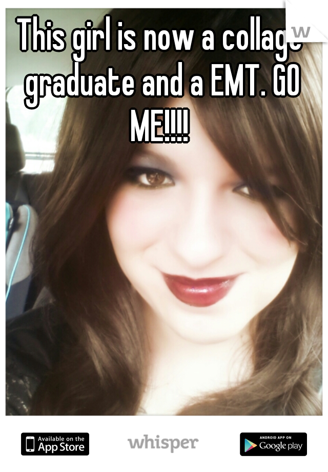 This girl is now a collage graduate and a EMT. GO ME!!!! 