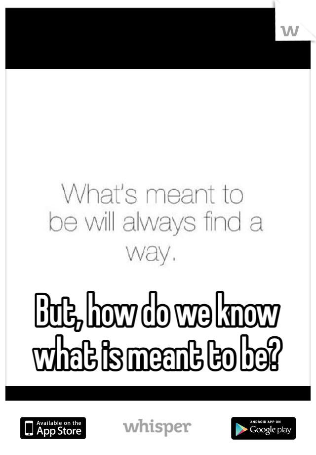 But, how do we know what is meant to be?
