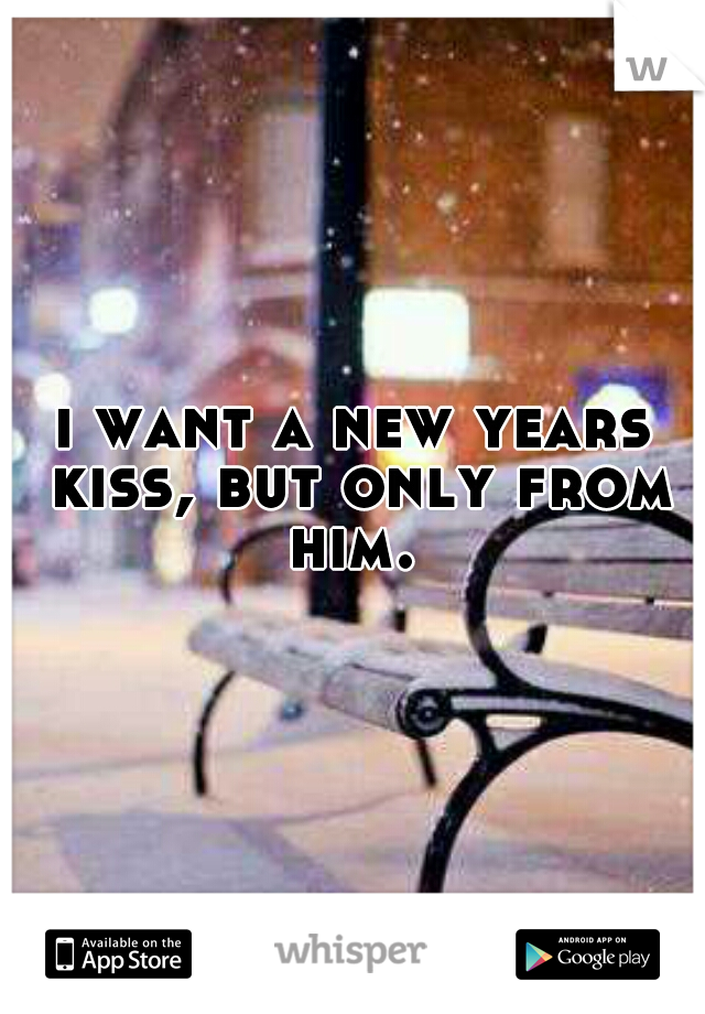 i want a new years kiss, but only from him. 