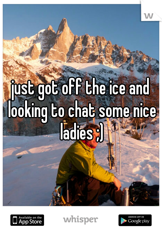 just got off the ice and looking to chat some nice ladies ;)