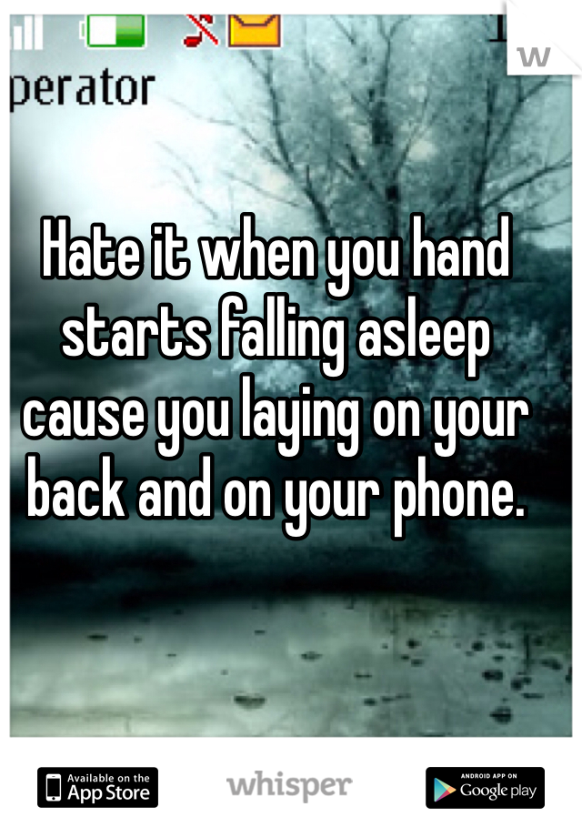 Hate it when you hand starts falling asleep cause you laying on your back and on your phone. 