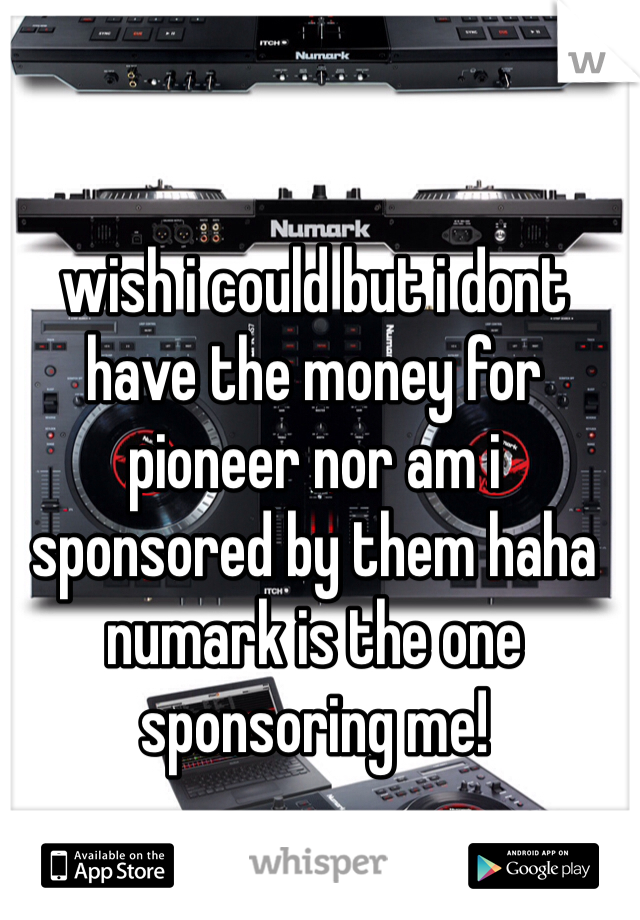 wish i could but i dont have the money for pioneer nor am i sponsored by them haha numark is the one sponsoring me!