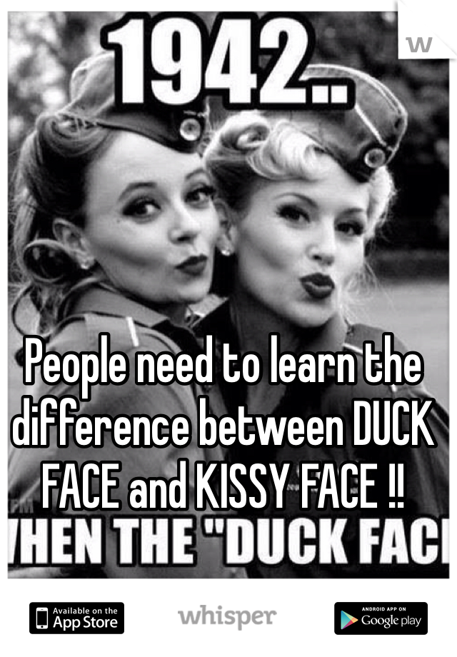 People need to learn the difference between DUCK FACE and KISSY FACE !!