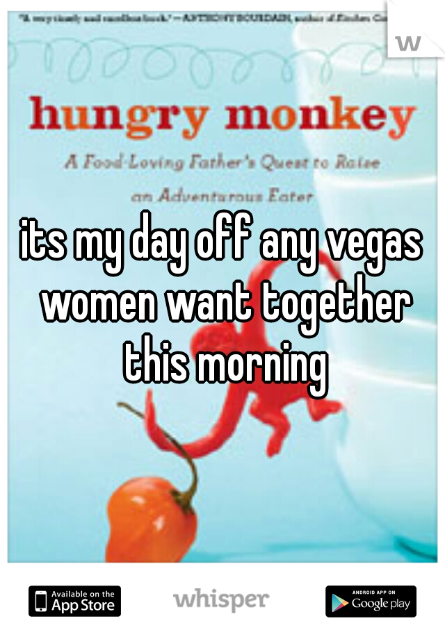 its my day off any vegas women want together this morning