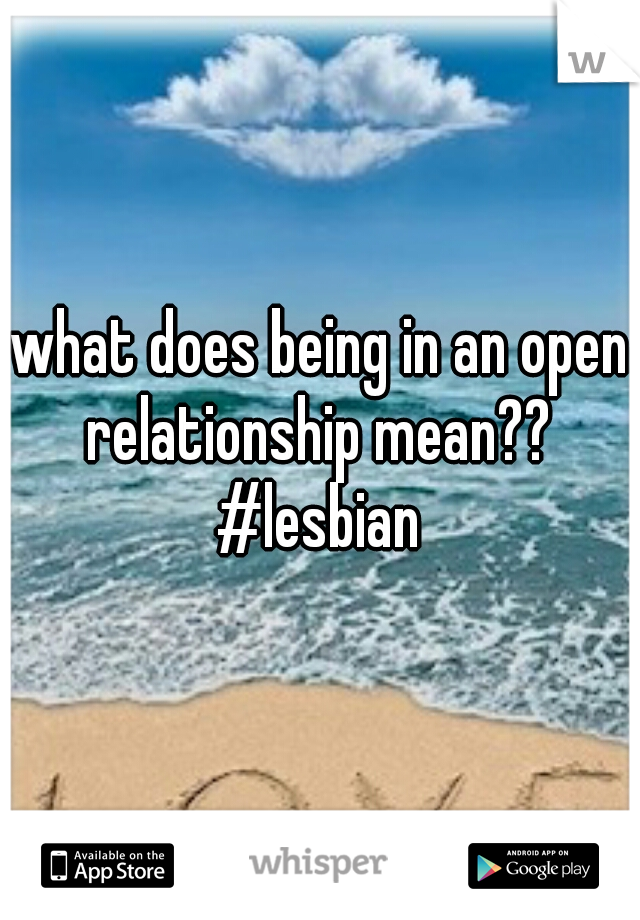 what does being in an open relationship mean?? 
#lesbian
