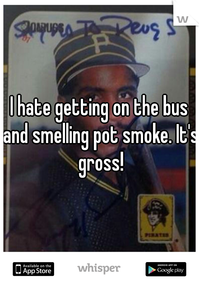 I hate getting on the bus and smelling pot smoke. It's gross!