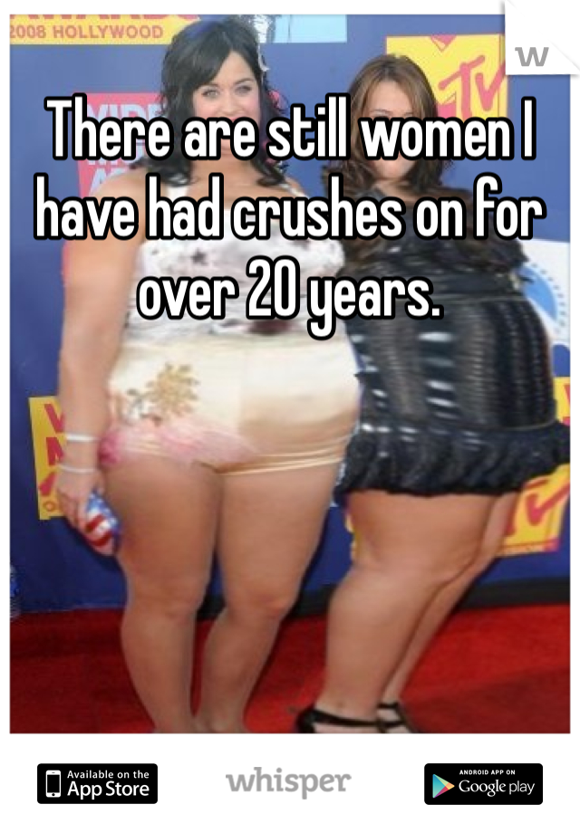 There are still women I have had crushes on for over 20 years. 