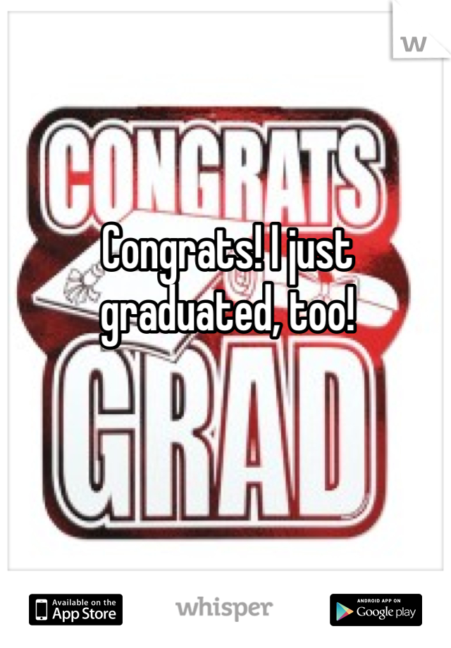 Congrats! I just graduated, too!