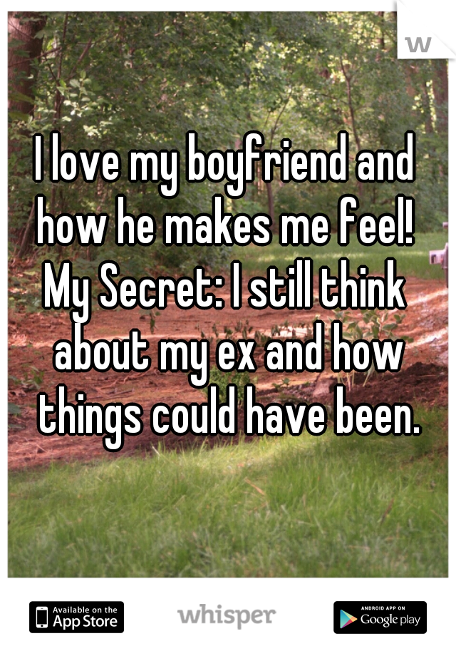 I love my boyfriend and how he makes me feel! 
My Secret: I still think about my ex and how things could have been.